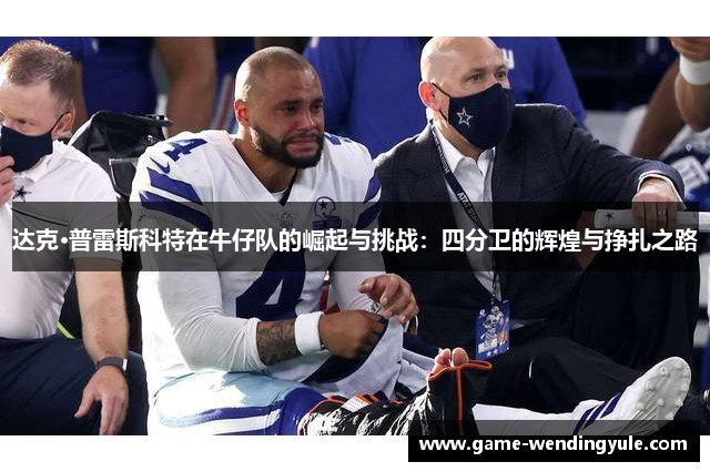达克·普雷斯科特在牛仔队的崛起与挑战：四分卫的辉煌与挣扎之路