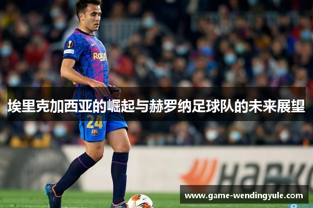 埃里克加西亚的崛起与赫罗纳足球队的未来展望
