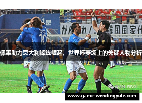 佩莱助力意大利锋线崛起，世界杯赛场上的关键人物分析