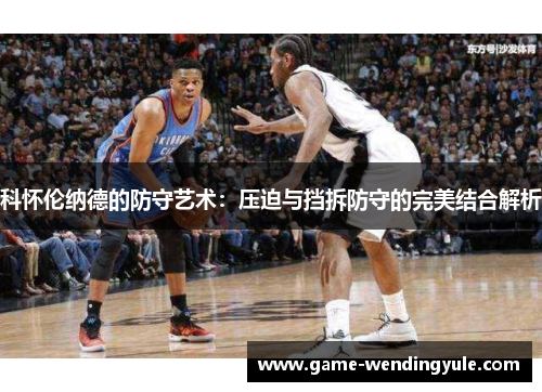 科怀伦纳德的防守艺术：压迫与挡拆防守的完美结合解析