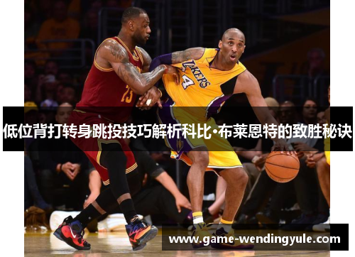 低位背打转身跳投技巧解析科比·布莱恩特的致胜秘诀
