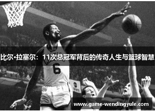 比尔·拉塞尔：11次总冠军背后的传奇人生与篮球智慧