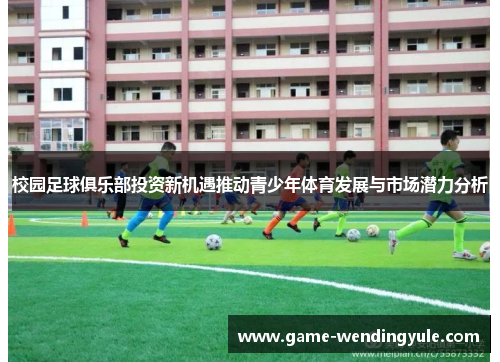 校园足球俱乐部投资新机遇推动青少年体育发展与市场潜力分析