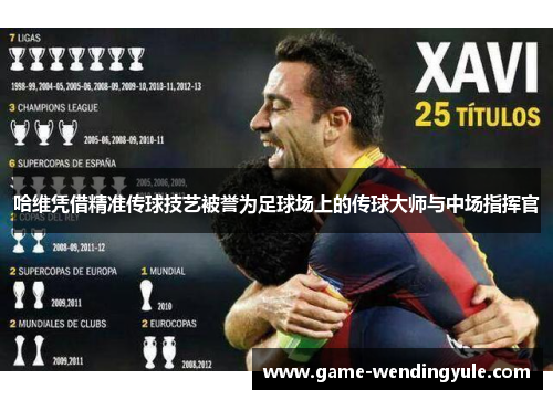 哈维凭借精准传球技艺被誉为足球场上的传球大师与中场指挥官