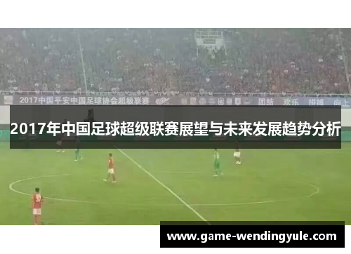 2017年中国足球超级联赛展望与未来发展趋势分析