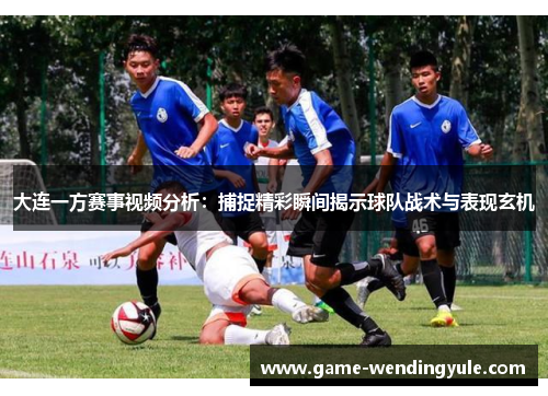 大连一方赛事视频分析：捕捉精彩瞬间揭示球队战术与表现玄机