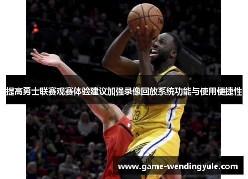 提高勇士联赛观赛体验建议加强录像回放系统功能与使用便捷性