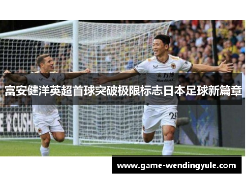 富安健洋英超首球突破极限标志日本足球新篇章