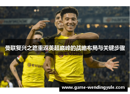 曼联复兴之路重返英超巅峰的战略布局与关键步骤