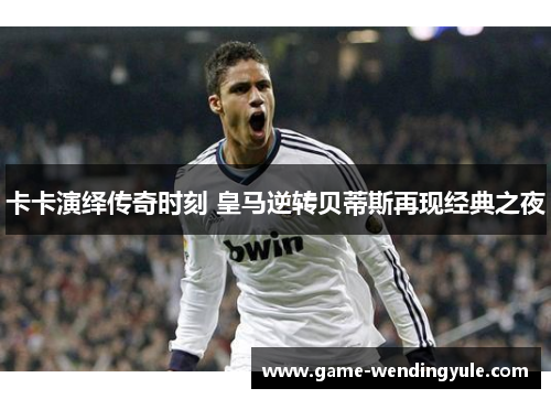 卡卡演绎传奇时刻 皇马逆转贝蒂斯再现经典之夜
