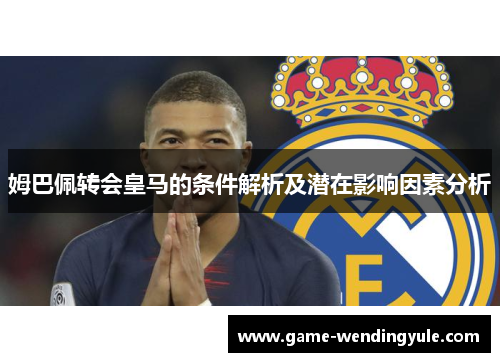 姆巴佩转会皇马的条件解析及潜在影响因素分析