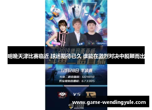 明晚天津比赛临近 球迷期待已久 谁能在激烈对决中脱颖而出