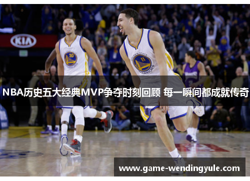 NBA历史五大经典MVP争夺时刻回顾 每一瞬间都成就传奇