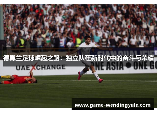 德黑兰足球崛起之路：独立队在新时代中的奋斗与荣耀