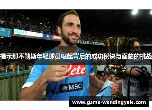 揭示那不勒斯年轻球员崛起背后的成功秘诀与面临的挑战