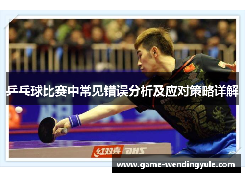 乒乓球比赛中常见错误分析及应对策略详解