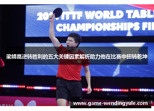 梁靖崑逆转胜利的五大关键因素解析助力他在比赛中扭转乾坤