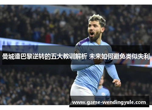 曼城遭巴黎逆转的五大教训解析 未来如何避免类似失利