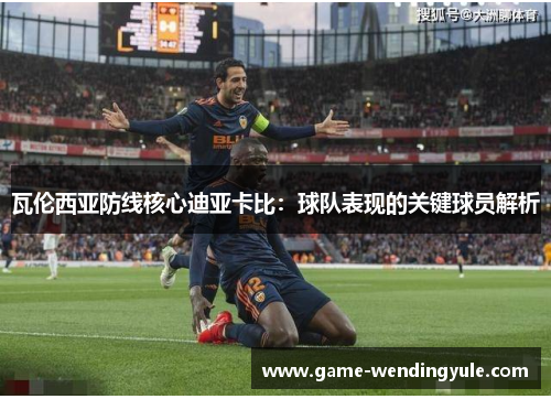 瓦伦西亚防线核心迪亚卡比：球队表现的关键球员解析