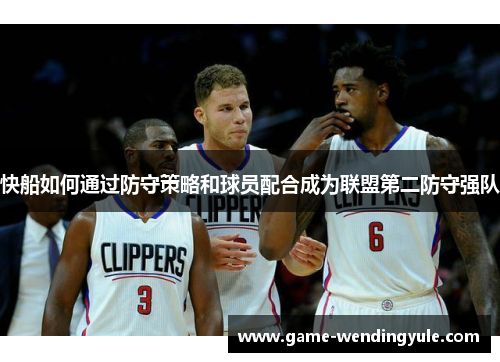 快船如何通过防守策略和球员配合成为联盟第二防守强队