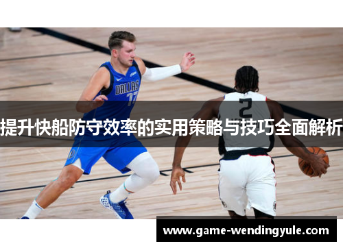 提升快船防守效率的实用策略与技巧全面解析