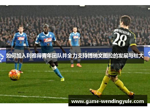 如何加入利雅得青年团队并全力支持博纳文图拉的发展与壮大