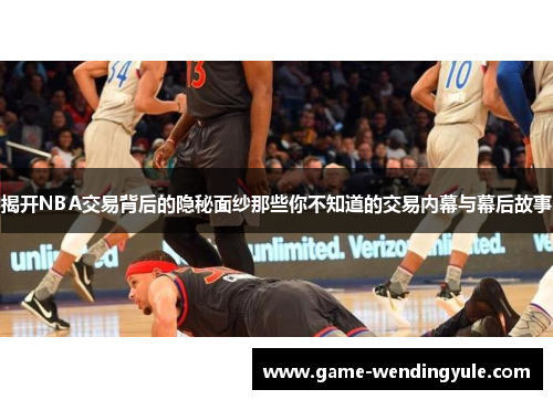 揭开NBA交易背后的隐秘面纱那些你不知道的交易内幕与幕后故事