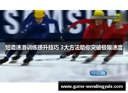 短道速滑训练提升技巧 3大方法助你突破极限速度