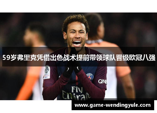 59岁弗里克凭借出色战术提前带领球队晋级欧冠八强