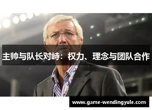 主帅与队长对峙：权力、理念与团队合作