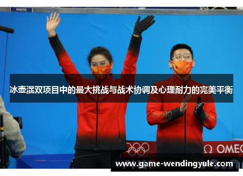 冰壶混双项目中的最大挑战与战术协调及心理耐力的完美平衡