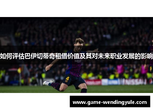 如何评估巴伊切蒂奇租借价值及其对未来职业发展的影响