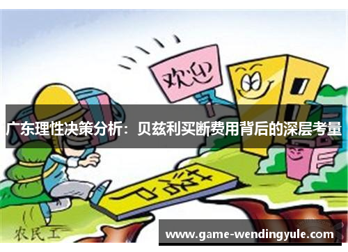 广东理性决策分析：贝兹利买断费用背后的深层考量