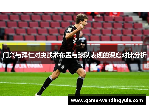 门兴与拜仁对决战术布置与球队表现的深度对比分析