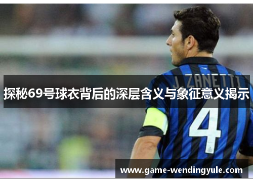 探秘69号球衣背后的深层含义与象征意义揭示