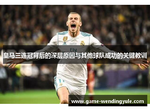 皇马三连冠背后的深层原因与其他球队成功的关键教训