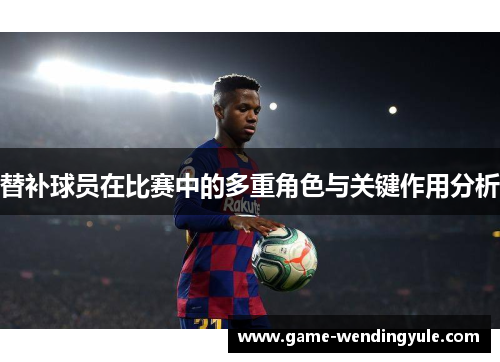 替补球员在比赛中的多重角色与关键作用分析