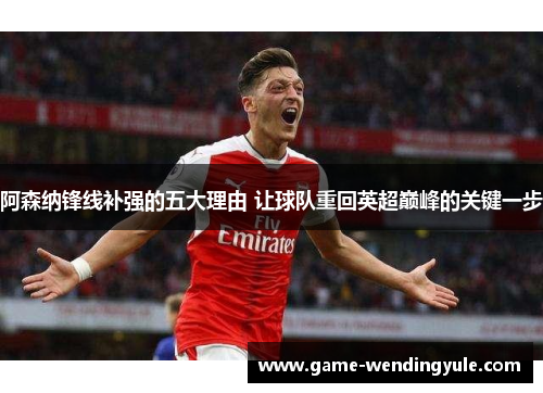 阿森纳锋线补强的五大理由 让球队重回英超巅峰的关键一步