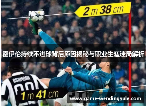 霍伊伦持续不进球背后原因揭秘与职业生涯迷局解析