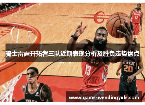 骑士雷霆开拓者三队近期表现分析及胜负走势盘点