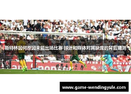 斯特林因何原因未能出场比赛 球迷和媒体对其缺席的背后猜测