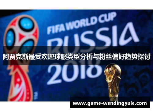 阿贾克斯最受欢迎球服类型分析与粉丝偏好趋势探讨