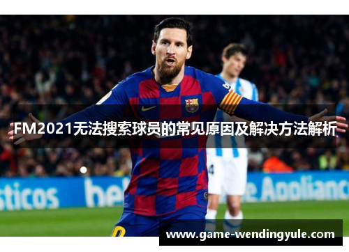 FM2021无法搜索球员的常见原因及解决方法解析
