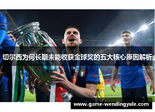 切尔西为何长期未能收获金球奖的五大核心原因解析