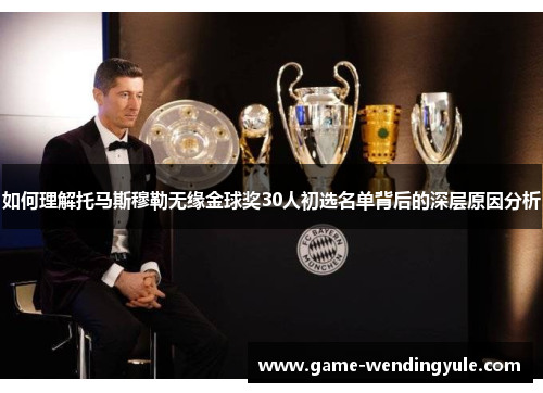 如何理解托马斯穆勒无缘金球奖30人初选名单背后的深层原因分析