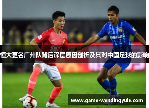 恒大更名广州队背后深层原因剖析及其对中国足球的影响