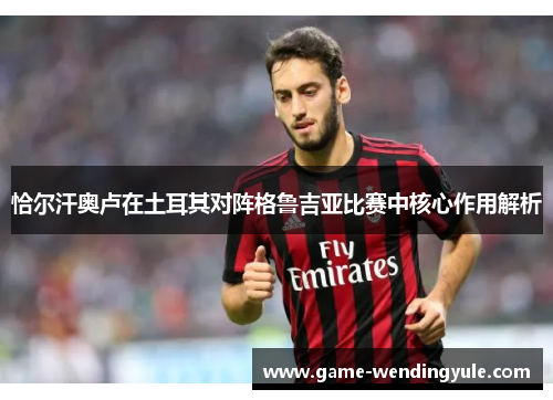 恰尔汗奥卢在土耳其对阵格鲁吉亚比赛中核心作用解析