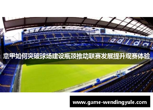 意甲如何突破球场建设瓶颈推动联赛发展提升观赛体验